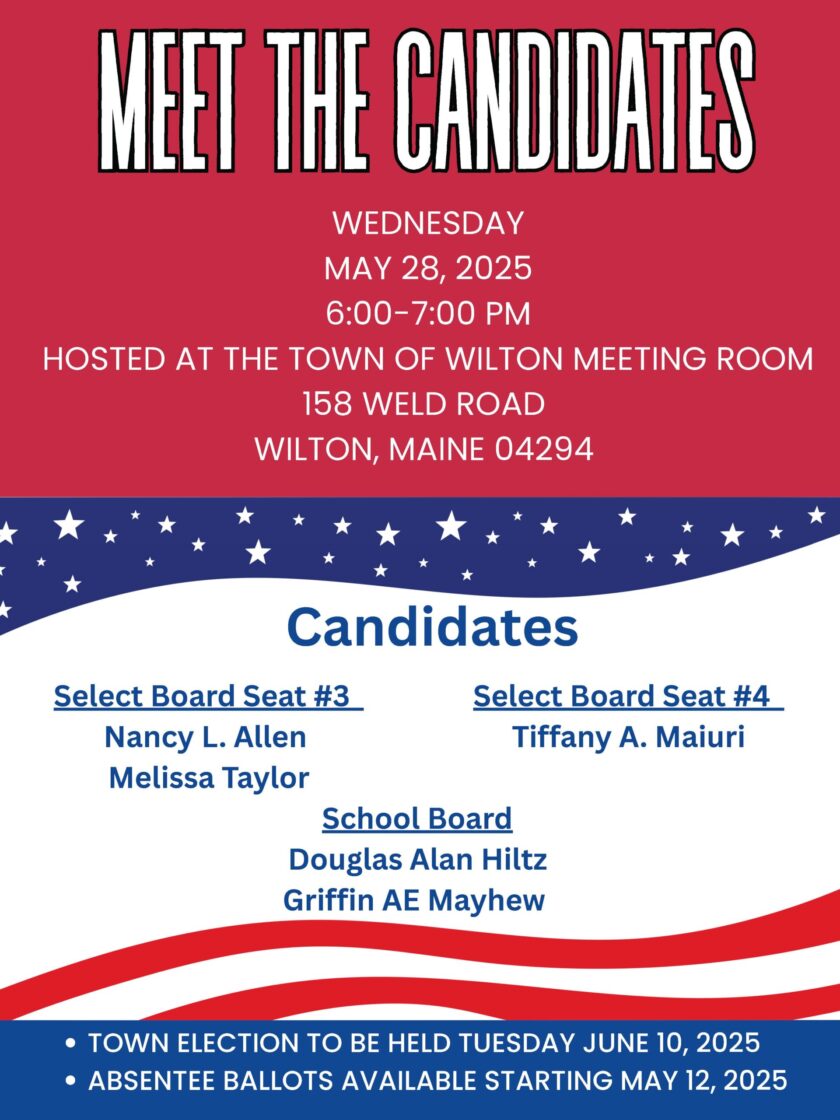 Flyer for the ‘Meet the Candidates’ event in Wilton, Maine on May 28, 2025, from 6:00–7:00 PM at the Town of Wilton Meeting Room, 158 Weld Road. Candidates include Nancy L. Allen and Melissa Taylor for Select Board Seat #3; Tiffany A. Maiuri for Select Board Seat #4; and Douglas Alan Hiltz and Griffin AE Mayhew for School Board. Town election is June 10, 2025, with absentee ballots available starting May 12.